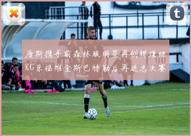 唐斯携手前森林狼明星再创辉煌继KG乐福维金斯巴特勒后再进总决赛