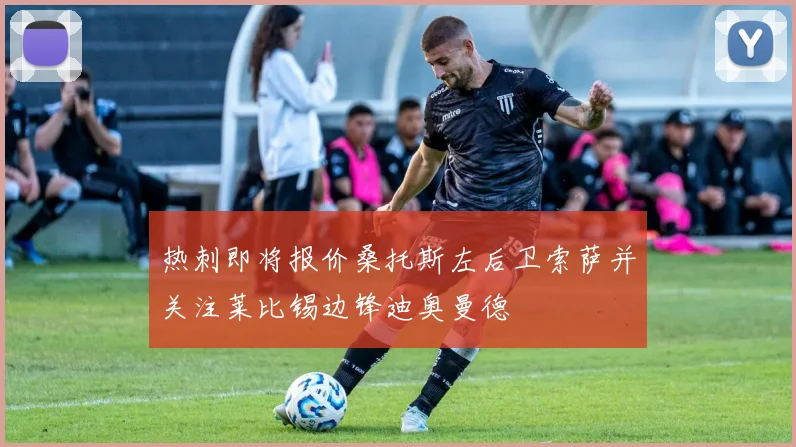 热刺即将报价桑托斯左后卫索萨并关注莱比锡边锋迪奥曼德