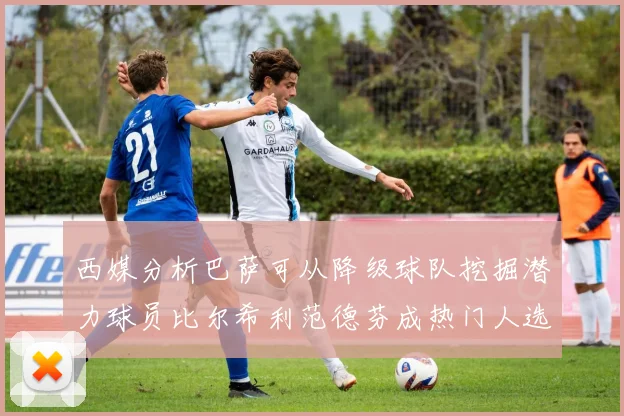 西媒分析巴萨可从降级球队挖掘潜力球员比尔希利范德芬成热门人选