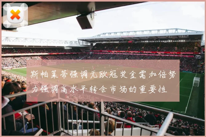 斯帕莱蒂强调无欧冠奖金需加倍努力强调高水平转会市场的重要性