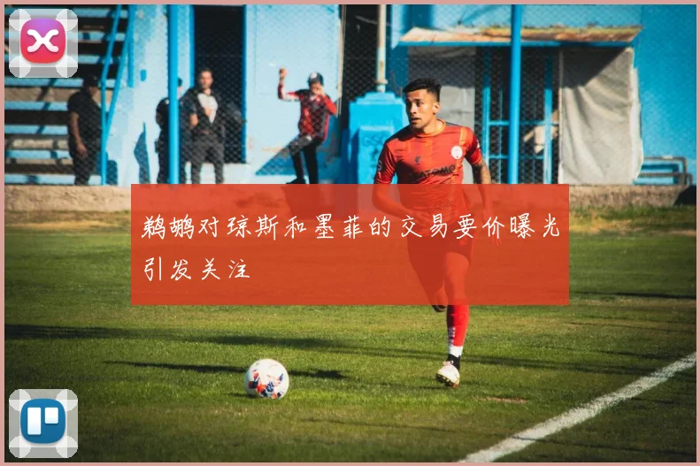 鹈鹕对琼斯和墨菲的交易要价曝光引发关注