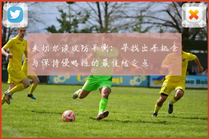 米切尔谈攻防平衡：寻找出手机会与保持侵略性的最佳结合点