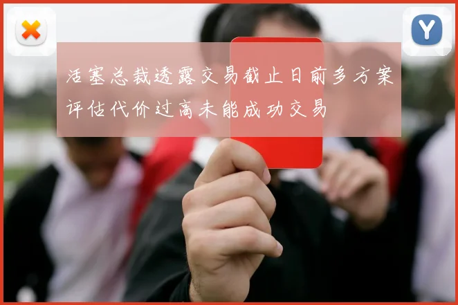 活塞总裁透露交易截止日前多方案评估代价过高未能成功交易