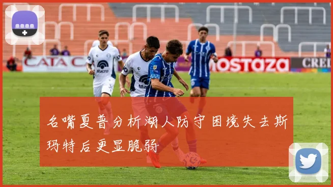 名嘴夏普分析湖人防守困境失去斯玛特后更显脆弱