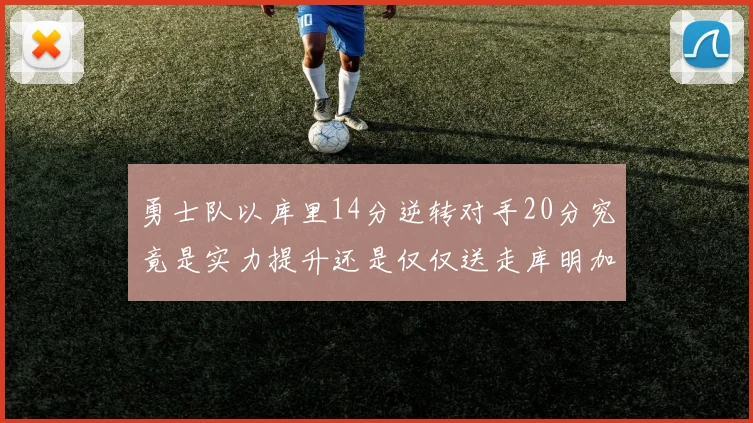 勇士队以库里14分逆转对手20分究竟是实力提升还是仅仅送走库明加的结果