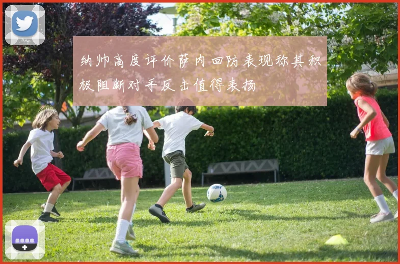 纳帅高度评价萨内回防表现称其积极阻断对手反击值得表扬