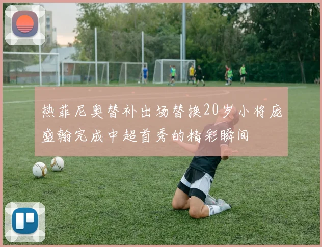 热菲尼奥替补出场替换20岁小将庞盛翰完成中超首秀的精彩瞬间