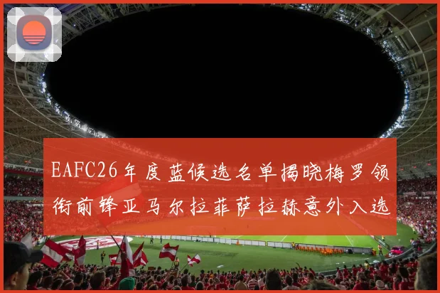 EAFC26年度蓝候选名单揭晓梅罗领衔前锋亚马尔拉菲萨拉赫意外入选中场