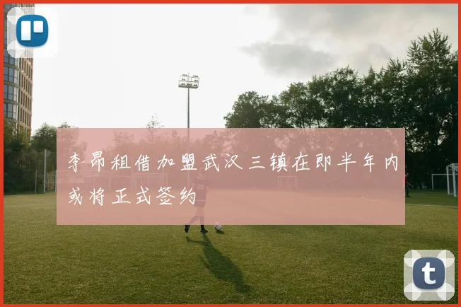 李昂租借加盟武汉三镇在即半年内或将正式签约