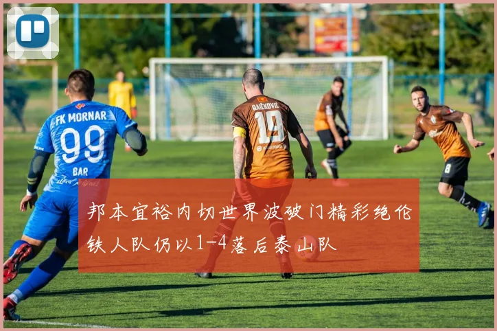 邦本宜裕内切世界波破门精彩绝伦铁人队仍以1-4落后泰山队